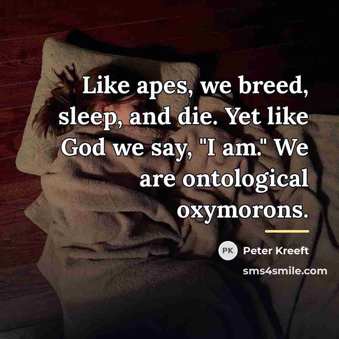 “Like apes, we breed, sleep, and die. Yet like God…” quote by Peter Kreeft