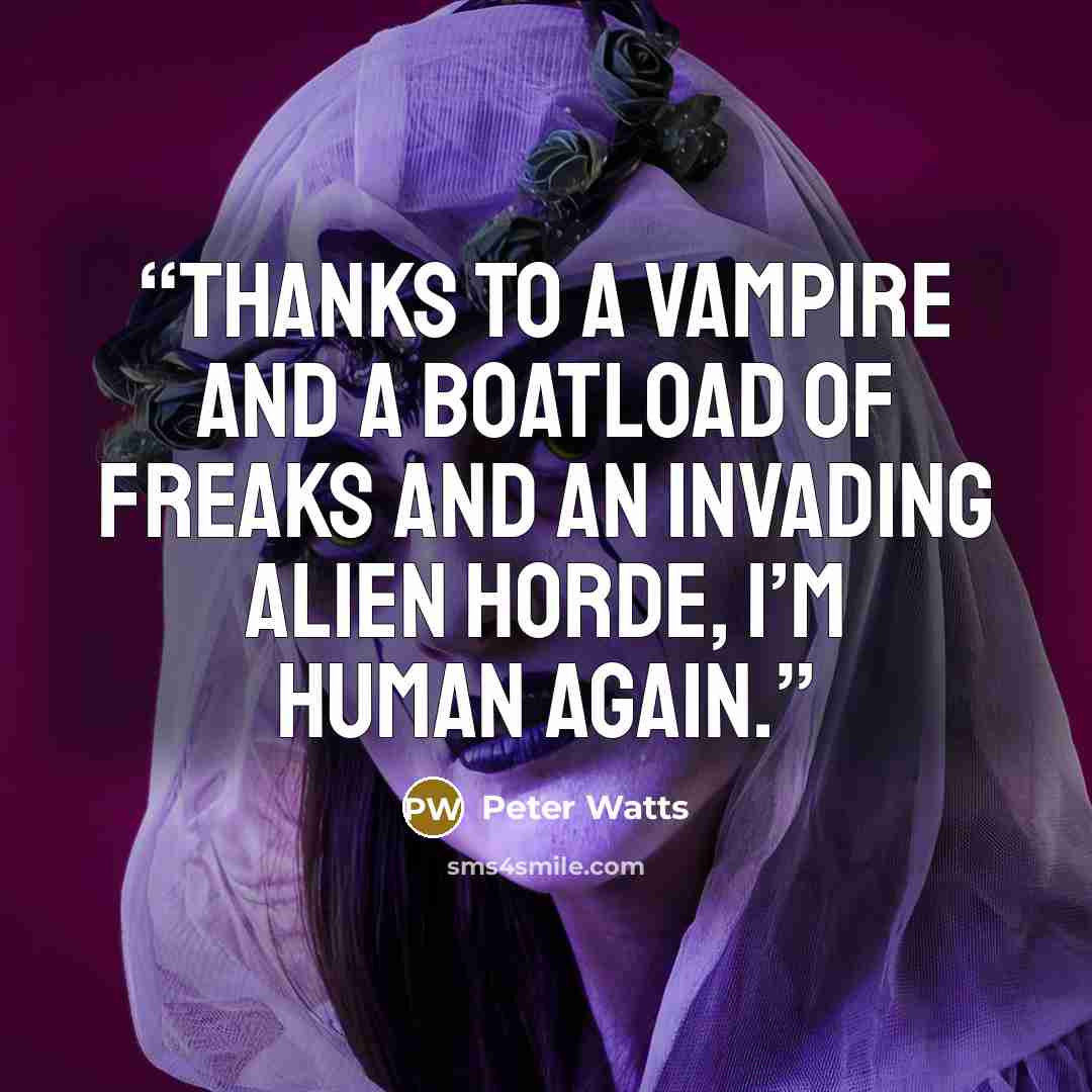 “Thanks to a vampire and a boatload of freaks and an invading alien horde, I’m Human again.” quote by Peter Watts