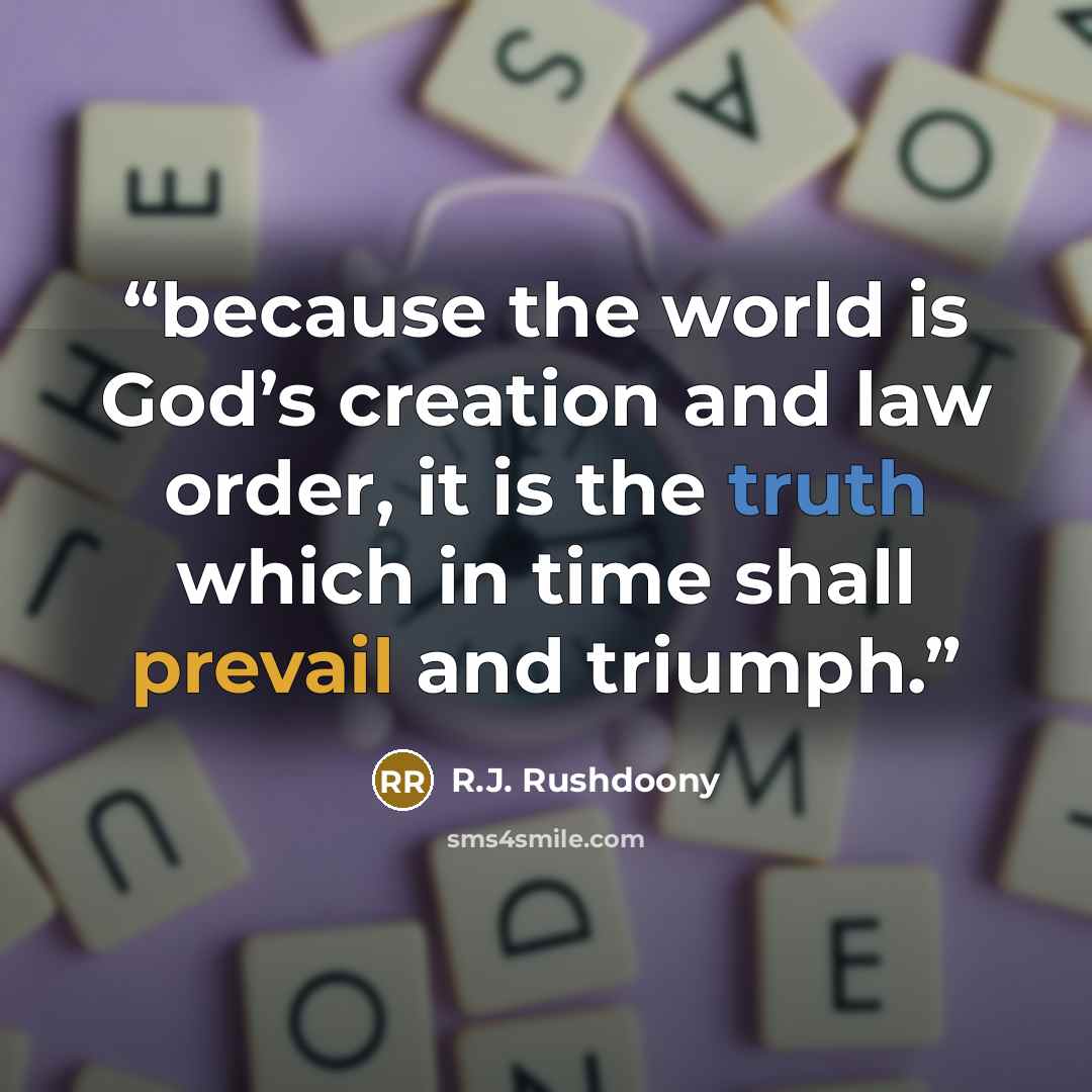 “because the world is God’s creation and law order, it is the truth which in time shall prevail and triumph.” quote by R.J. Rushdoony