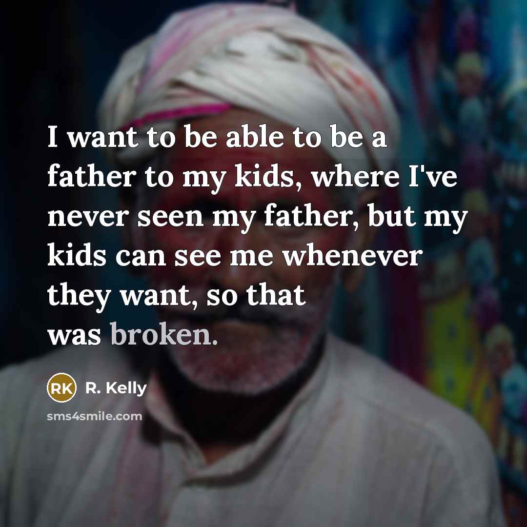 “I want to be able to be a father to…” quote by R. Kelly