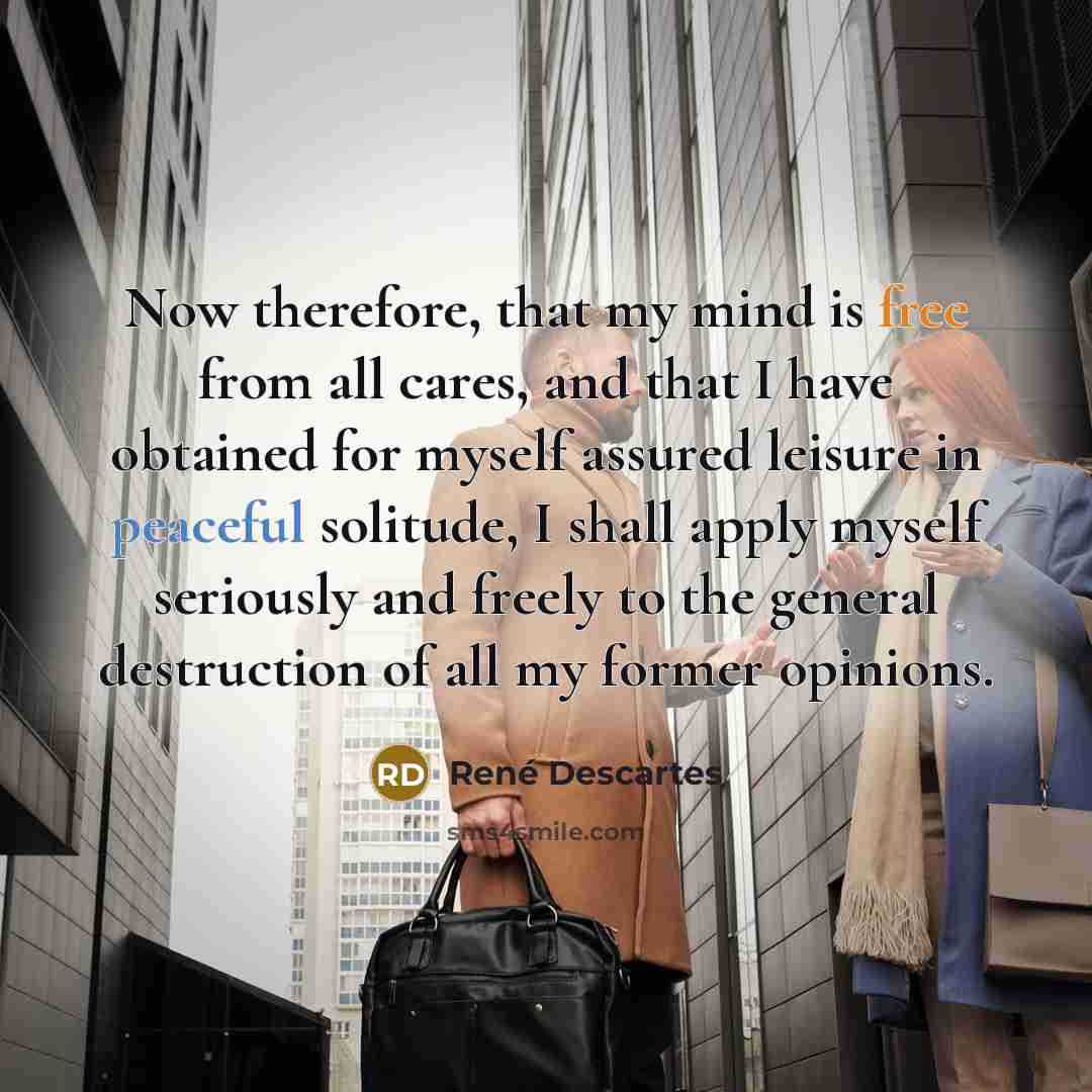 “Now therefore, that my mind is free from all cares,…” quote by Rene Descartes