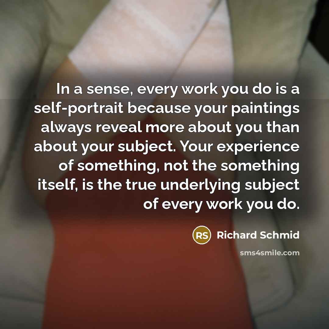 “In a sense, every work you do is a self-portrait…” quote by Richard Schmid