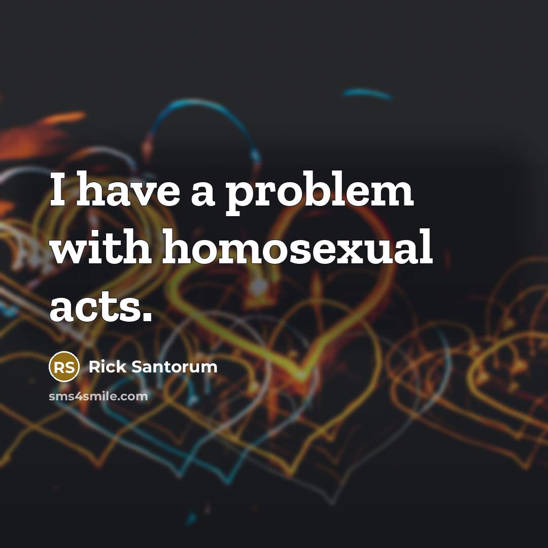 “I have a problem with homosexual acts.” quote by Rick Santorum