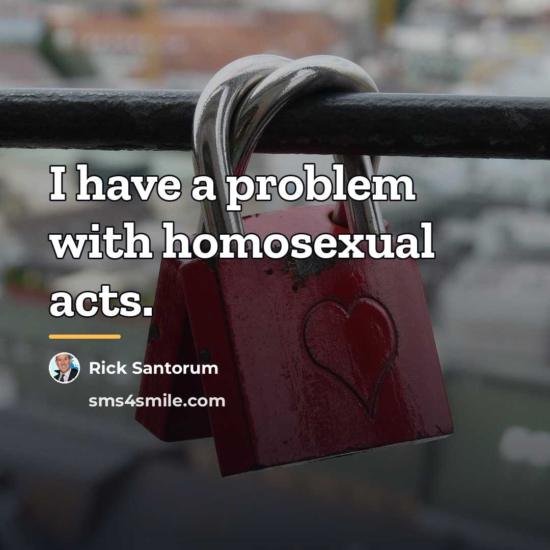 “I have a problem with homosexual acts.…” quote by Rick Santorum