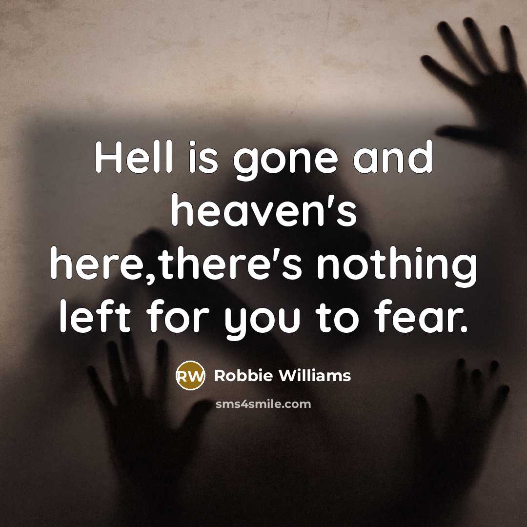 “Hell is gone and heaven's here,there's nothing left for you…” quote by Robbie Williams