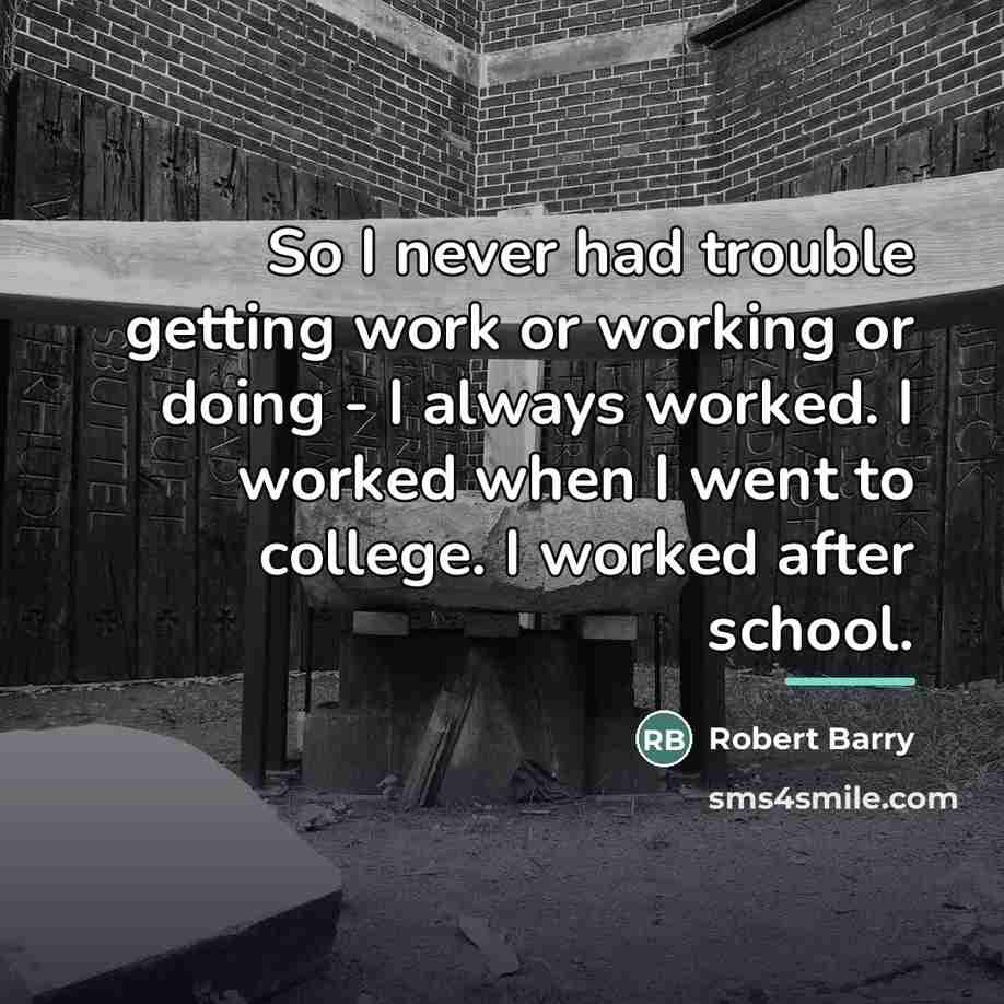 “So I never had trouble getting work or working or…” quote by Robert Barry