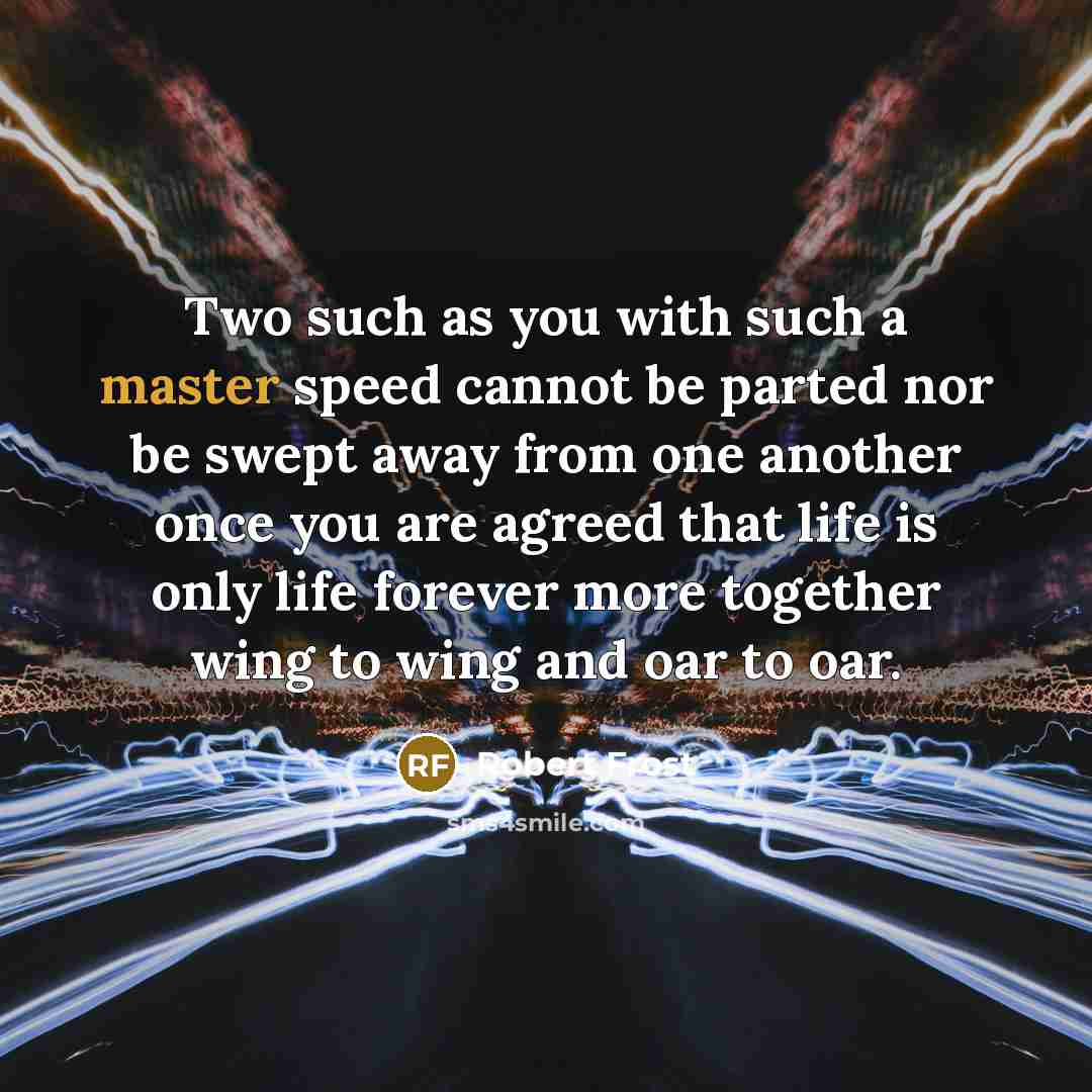 “Two such as you with such a master speed cannot…” quote by Robert Frost
