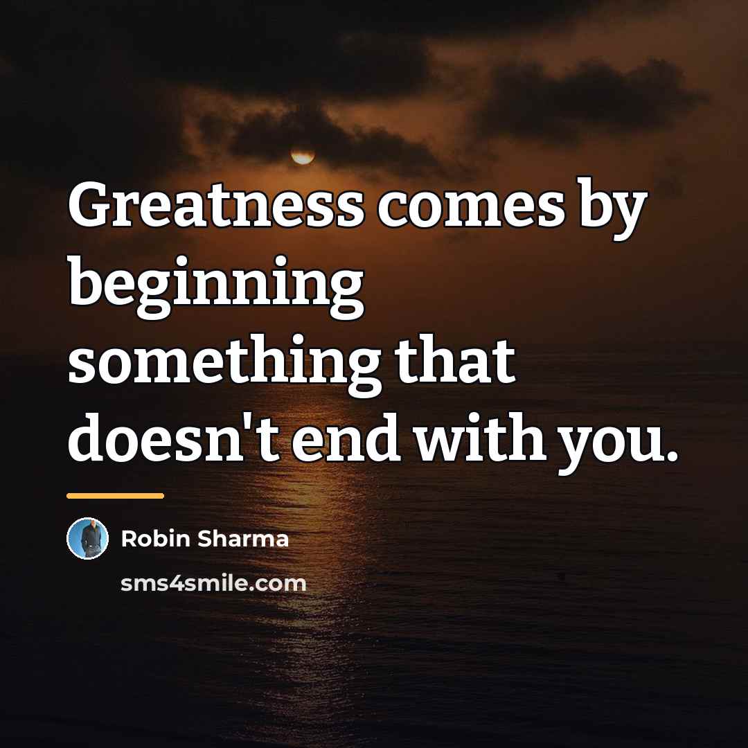 “Greatness comes by beginning something that doesn't end with you.…” quote by Robin Sharma