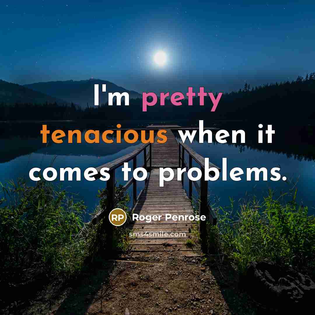 “I'm pretty tenacious when it comes to problems.” quote by Roger Penrose