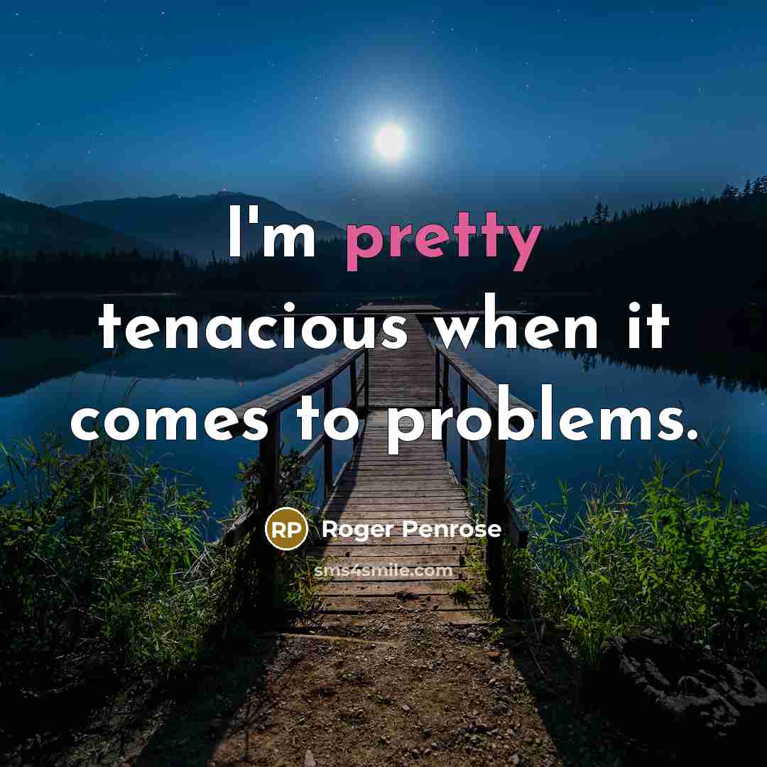 “I'm pretty tenacious when it comes to problems.…” quote by Roger Penrose