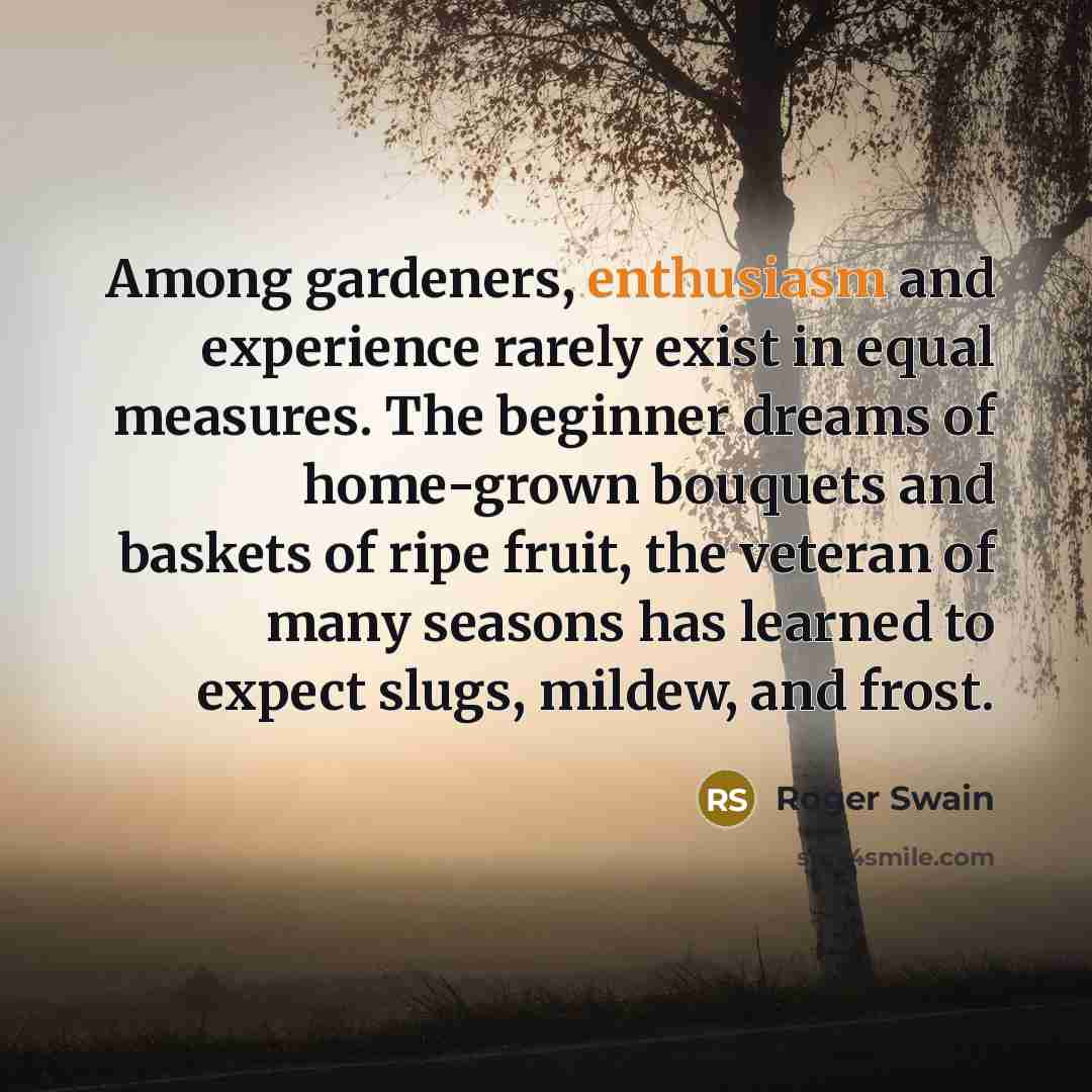 “Among gardeners, enthusiasm and experience rarely exist in equal measures.…” quote by Roger Swain
