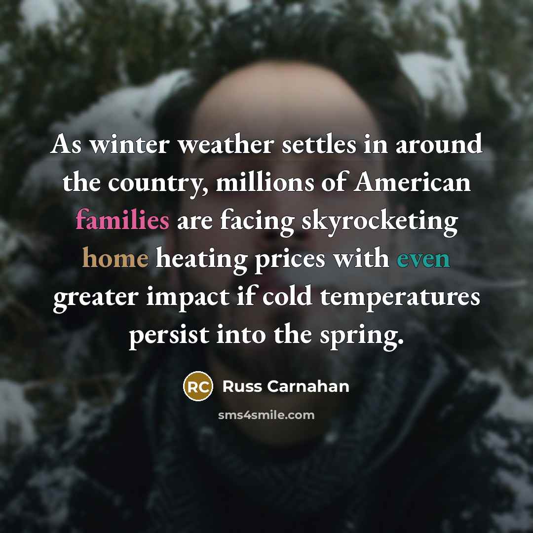 “As winter weather settles in around the country, millions of American families are facing skyrocketing home heating prices with even greater impact if cold temperatures persist into the spring.” quote by Russ Carnahan