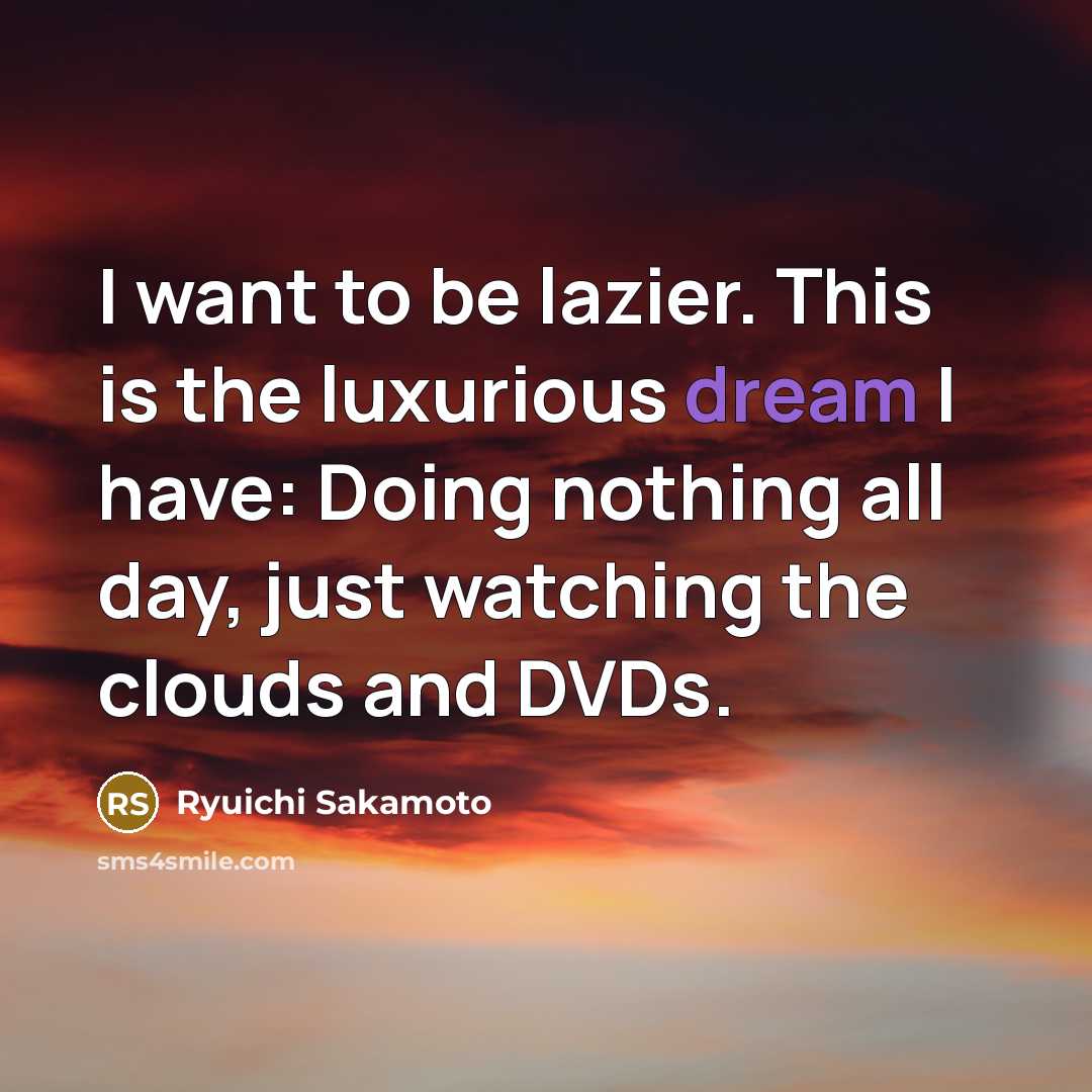 “I want to be lazier. This is the luxurious dream…” quote by Ryuichi Sakamoto