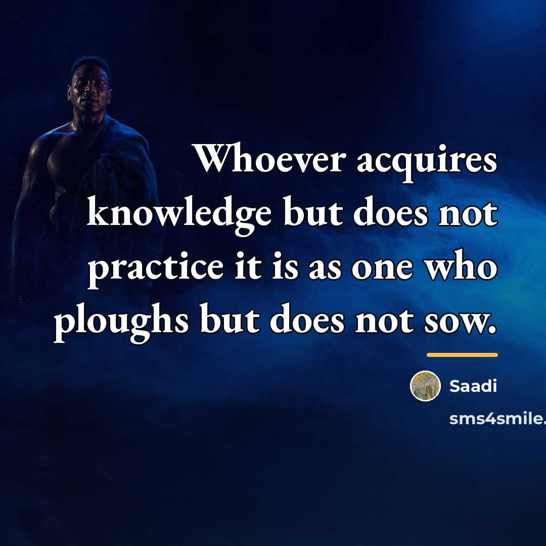 “Whoever acquires knowledge but does not practice it is as…” quote by Saadi