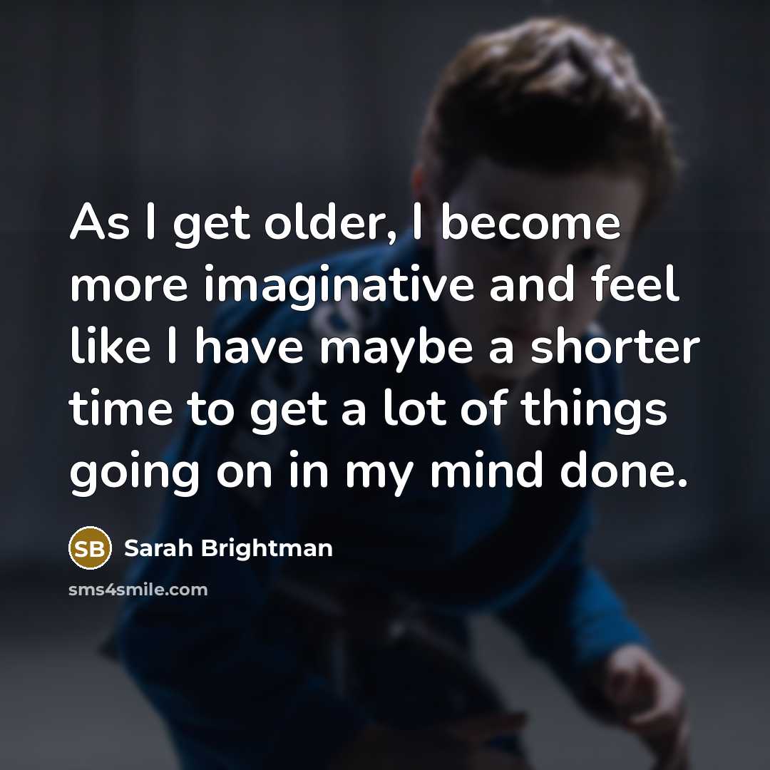 “As I get older, I become more imaginative and feel…” quote by Sarah Brightman