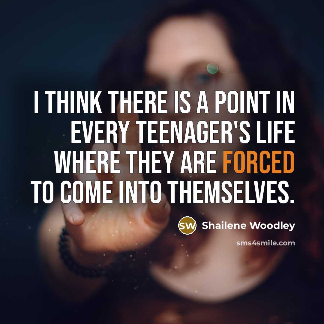 “I think there is a point in every teenager's life where they are forced to come into themselves.” quote by Shailene Woodley