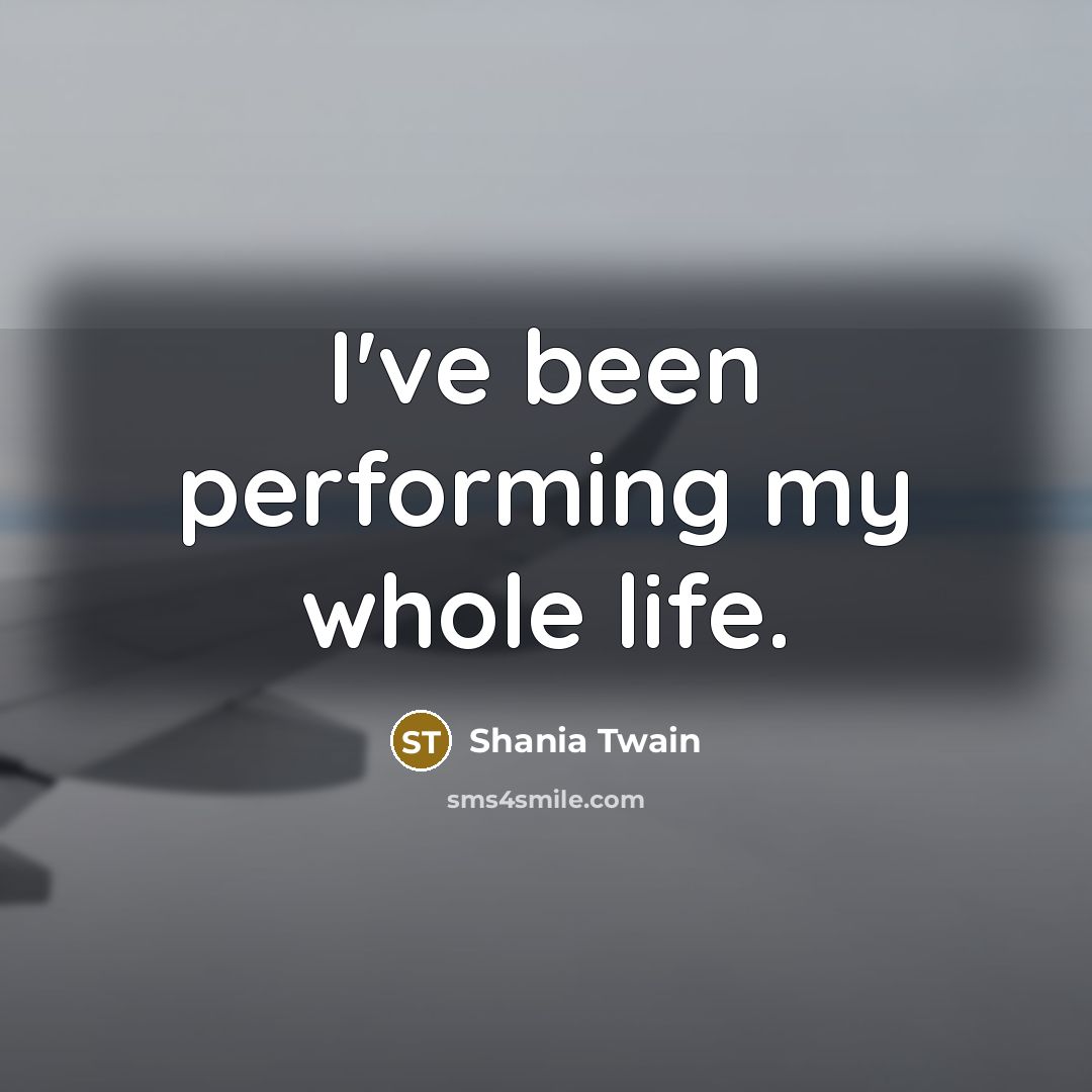 “I've been performing my whole life.…” quote by Shania Twain