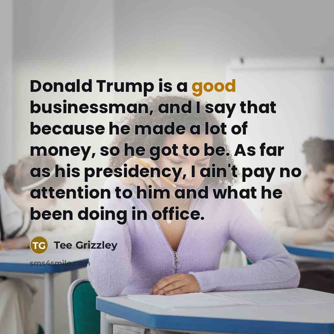 “Donald Trump is a good businessman, and I say that…” quote by Tee Grizzley