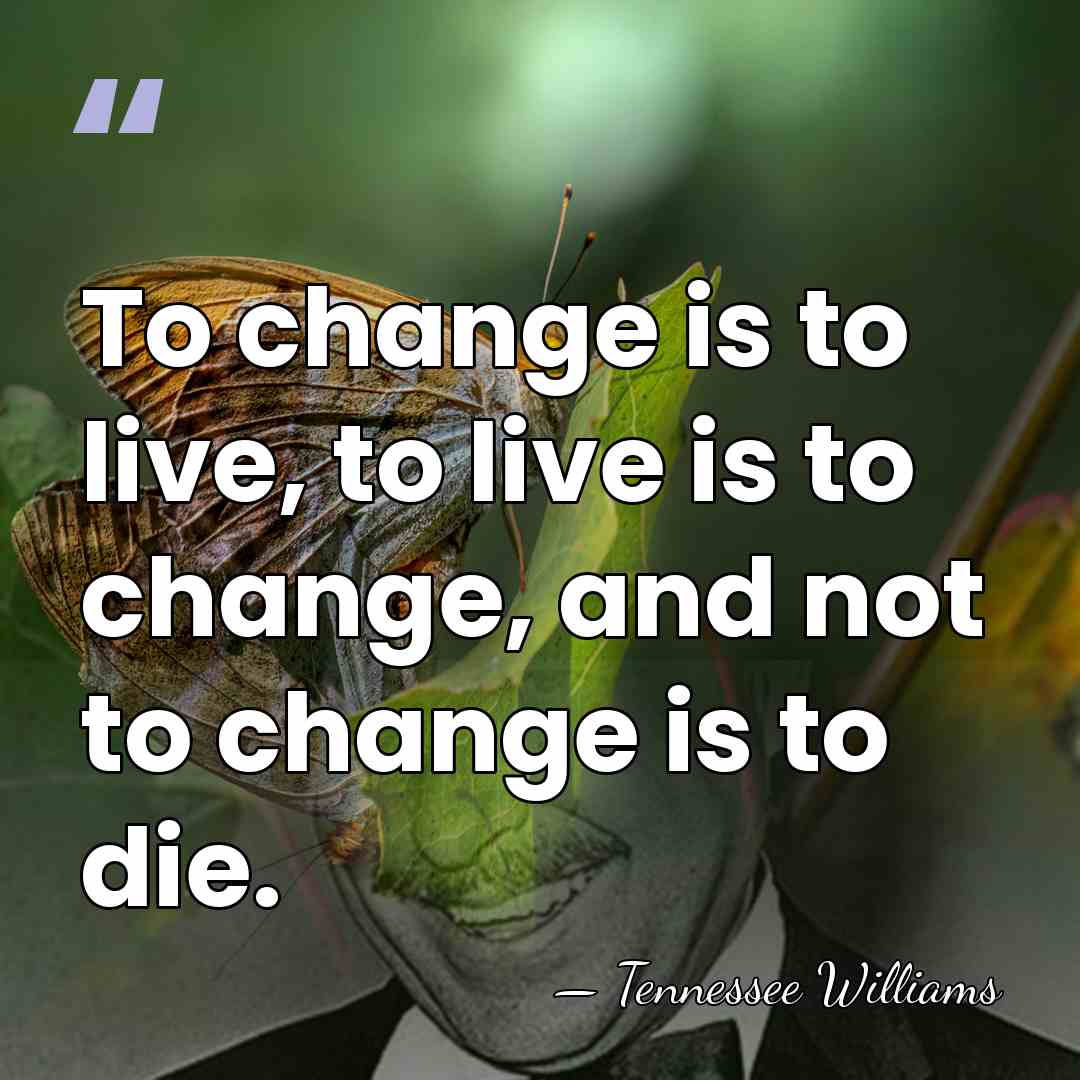 To change is to live, to live is to change, and not&hellip; - Tennessee Williams