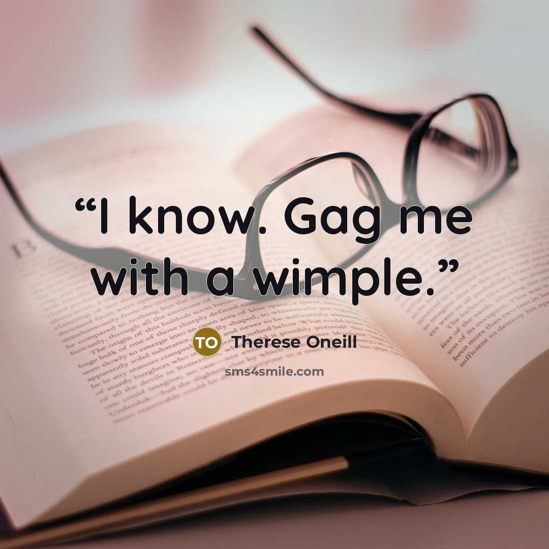 “I know. Gag me with a wimple.” quote by Therese Oneill
