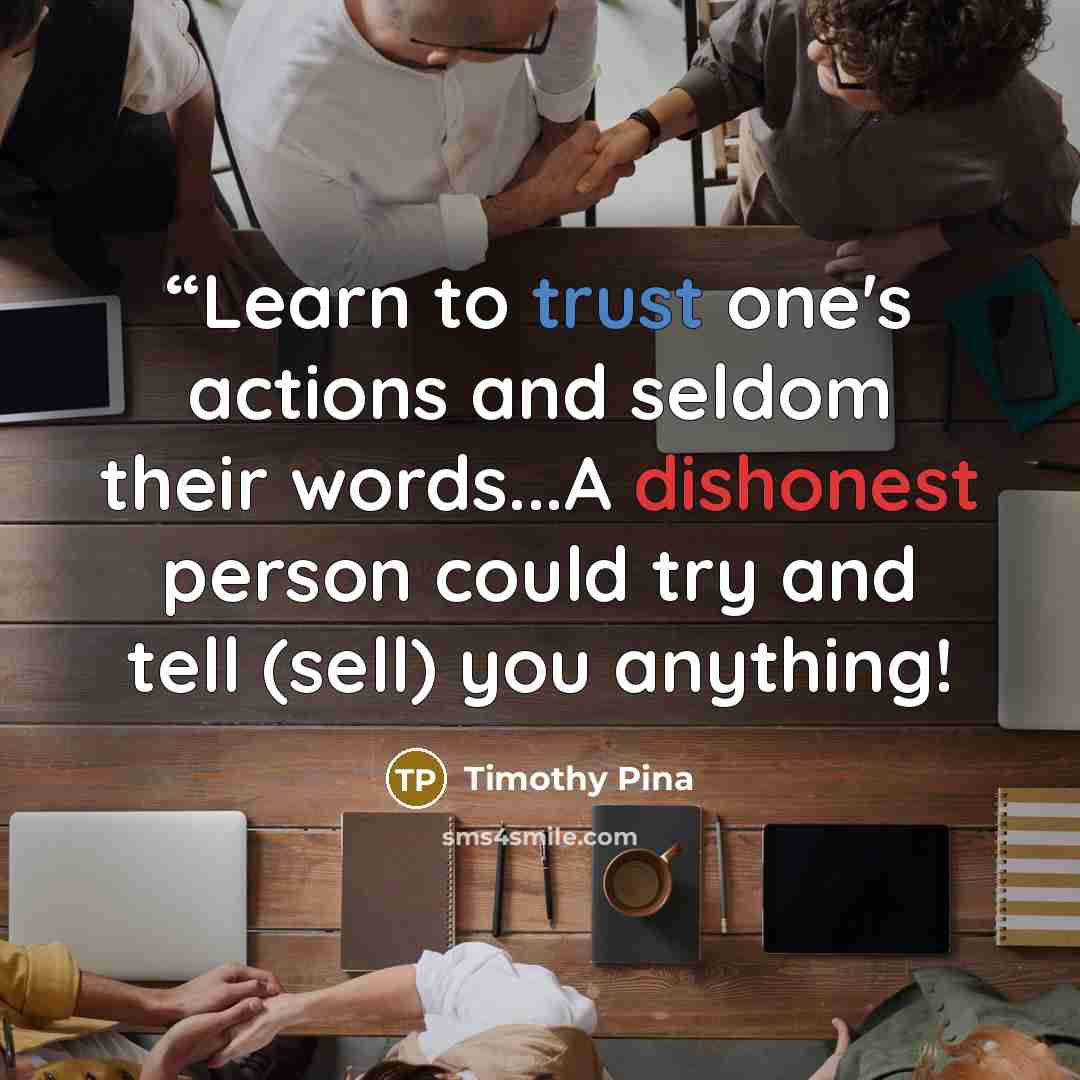 ““Learn to trust one's actions and seldom their words...A dishonest person could try and tell (sell) you anything!” quote by Timothy Pina