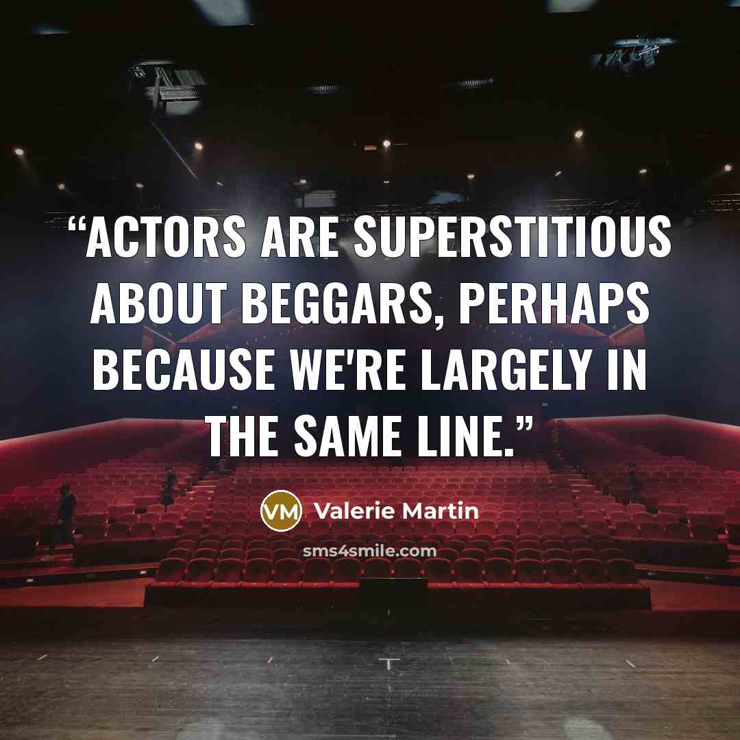 “Actors are superstitious about beggars, perhaps because we're largely in the same line.” quote by Valerie Martin