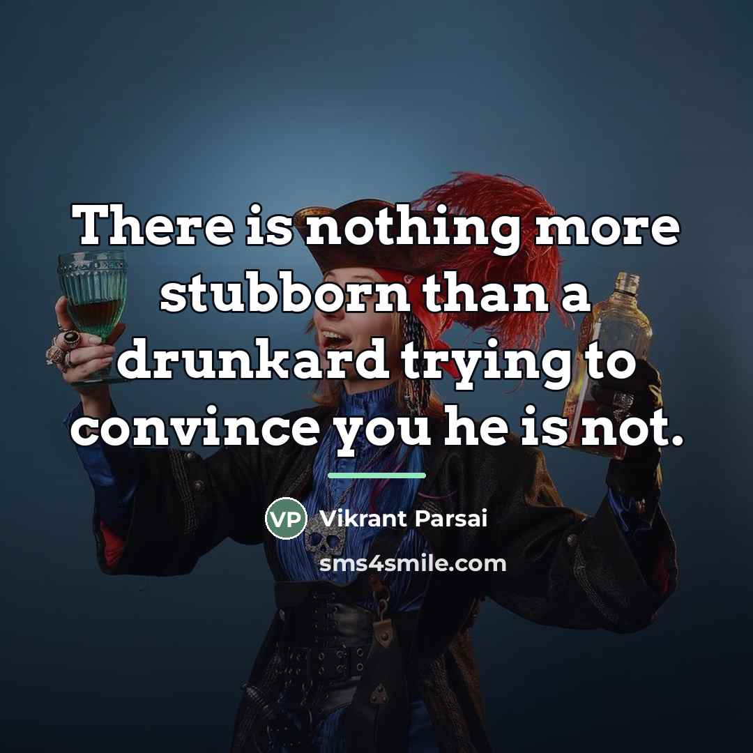 “There is nothing more stubborn than a drunkard trying to…” quote by Vikrant Parsai