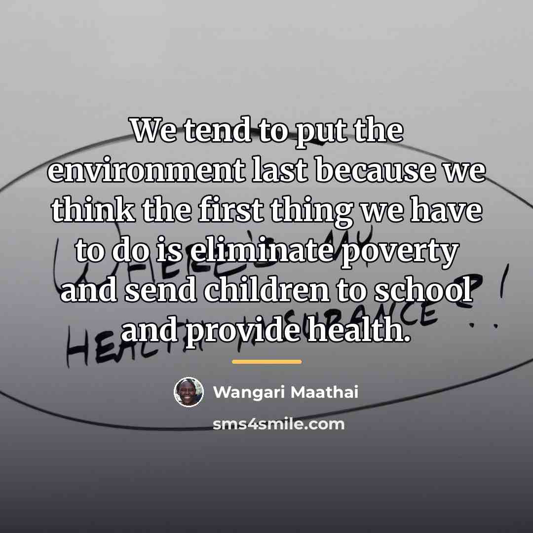 “We tend to put the environment last because we think…” quote by Wangari Maathai