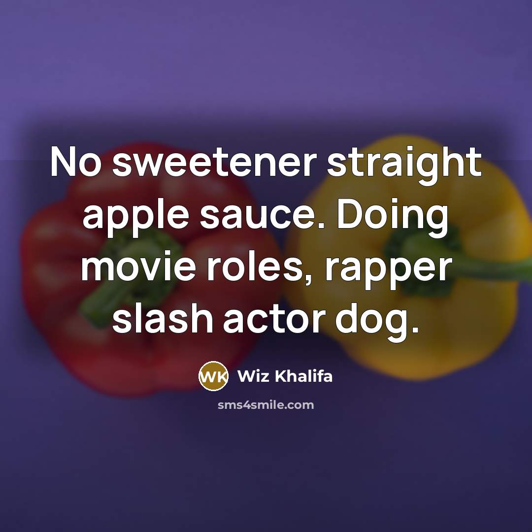 “No sweetener straight apple sauce. Doing movie roles, rapper slash actor dog.” quote by Wiz Khalifa