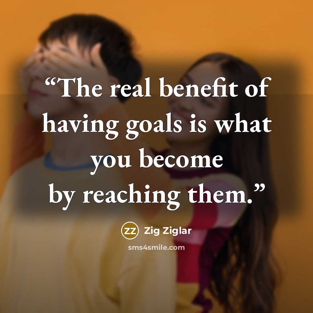 “The real benefit of having goals is what you become by reaching them.” quote by Zig Ziglar