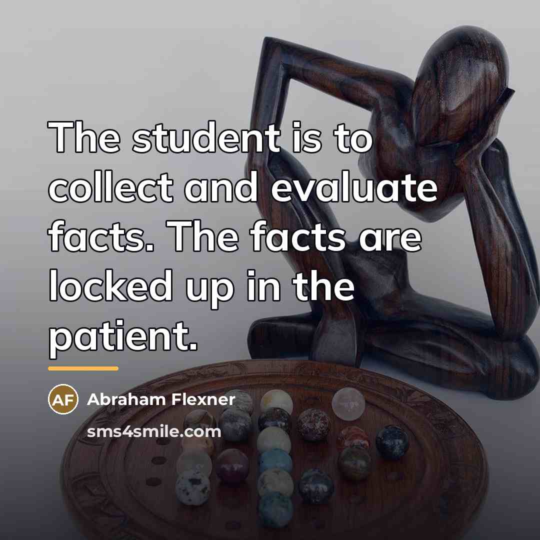 “The student is to collect and evaluate facts. The facts…” quote by Abraham Flexner