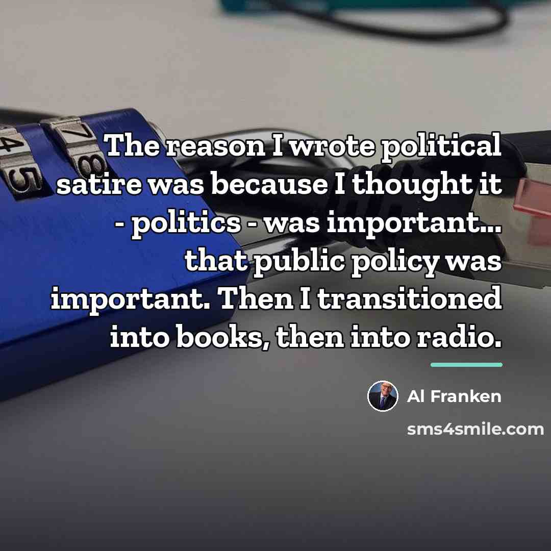“The reason I wrote political satire was because I thought…” quote by Al Franken