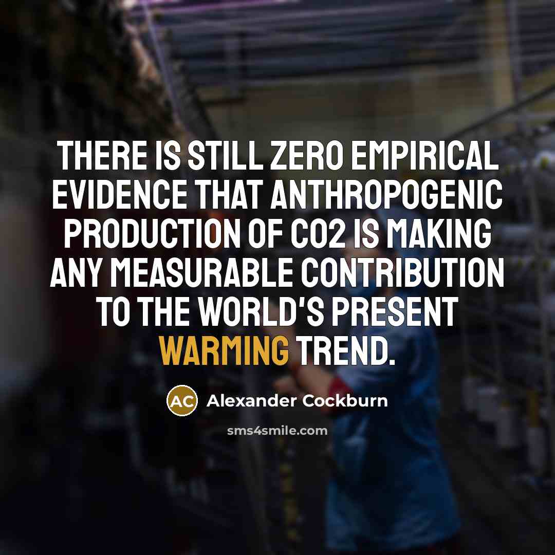 “There is still zero empirical evidence that anthropogenic production of CO2 is making any measurable contribution to the world's present warming trend.” quote by Alexander Cockburn