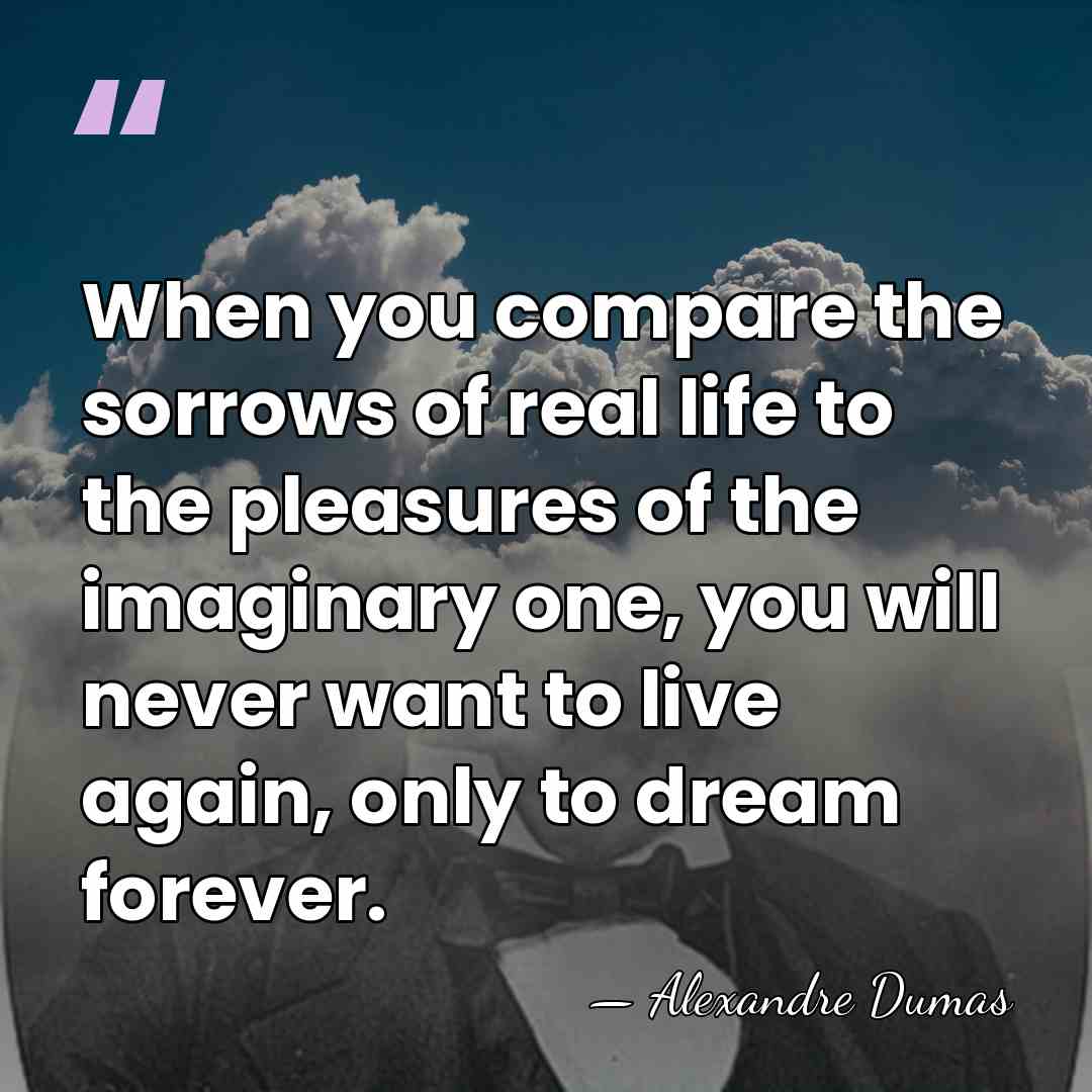When you compare the sorrows of real life to the pleasures of&hellip; - Alexandre Dumas