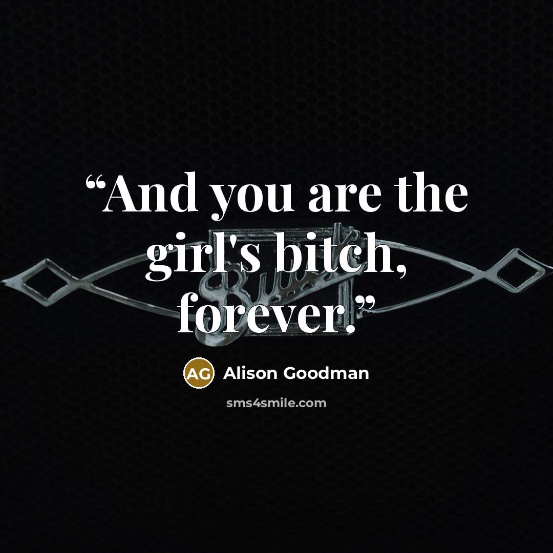 “And you are the girl's bitch, forever.” quote by Alison Goodman