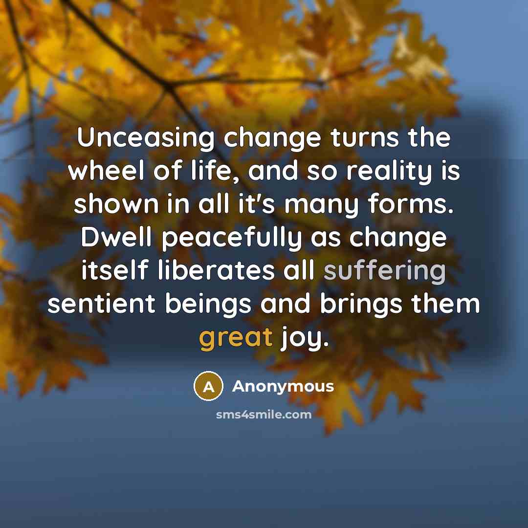 “Unceasing change turns the wheel of life, and so reality…” quote by Anonymous