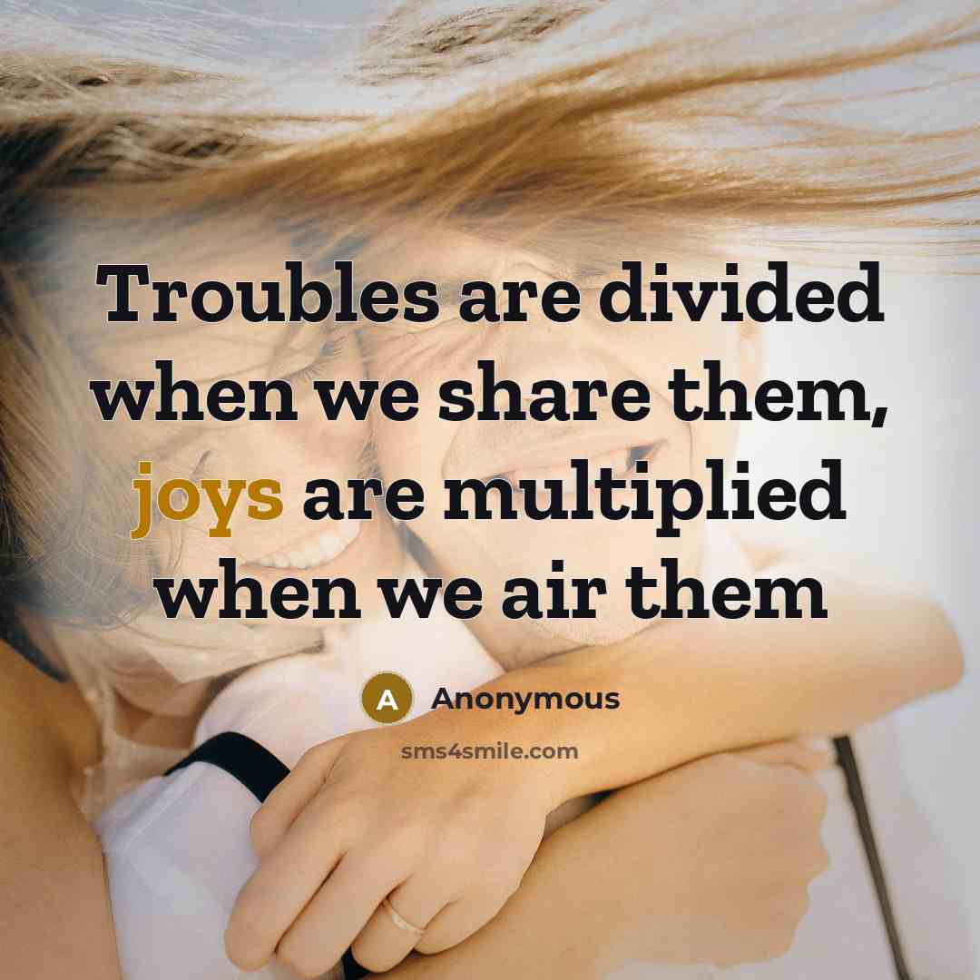 “Troubles are divided when we share them, joys are multiplied when we air them” quote by Anonymous