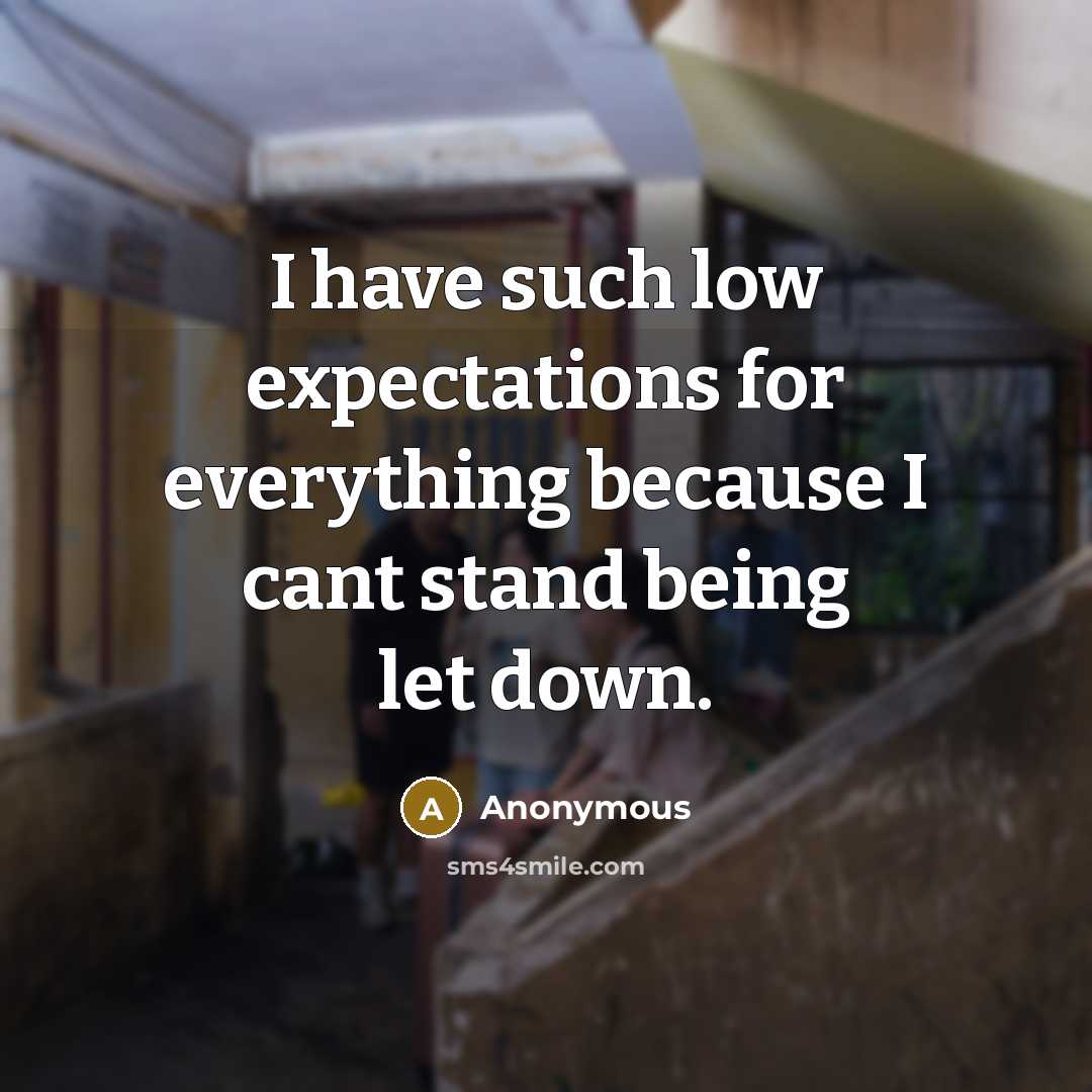 “I have such low expectations for everything because I cant stand being let down.” quote by Anonymous