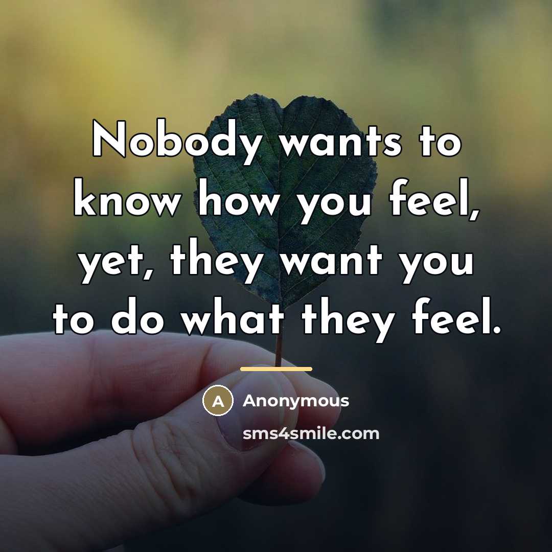 “Nobody wants to know how you feel, yet, they want…” quote by Anonymous