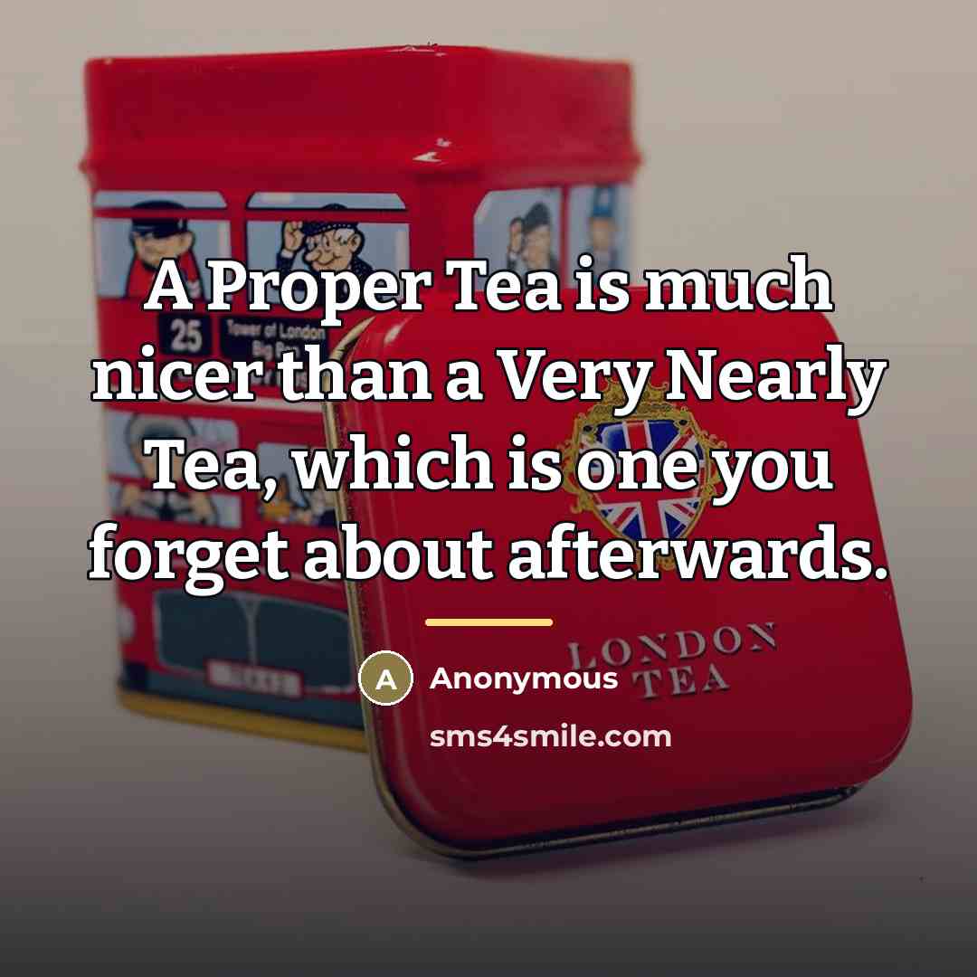 “A Proper Tea is much nicer than a Very Nearly…” quote by Anonymous