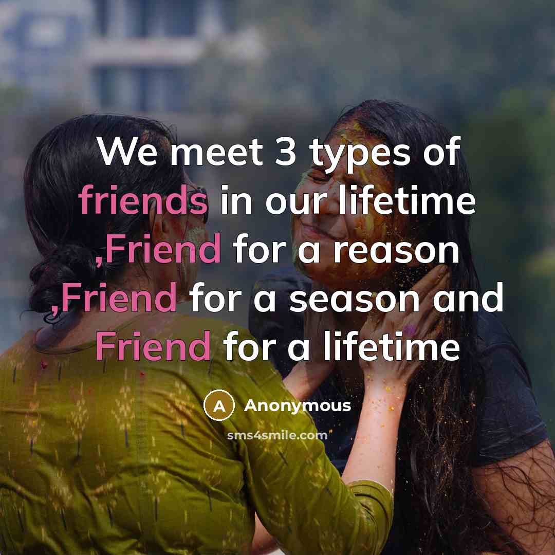“We meet 3 types of friends in our lifetime ,Friend for a reason ,Friend for a season and Friend for a lifetime” quote by Anonymous