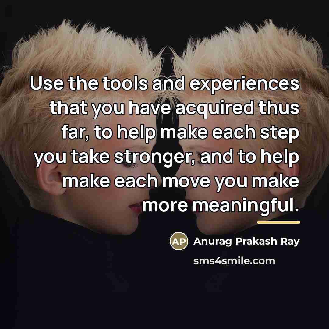 “Use the tools and experiences that you have acquired thus…” quote by Anurag Prakash Ray