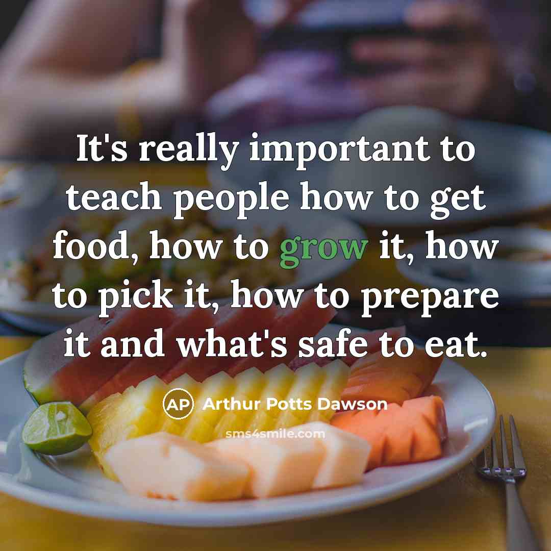 “It's really important to teach people how to get food,…” quote by Arthur Potts Dawson