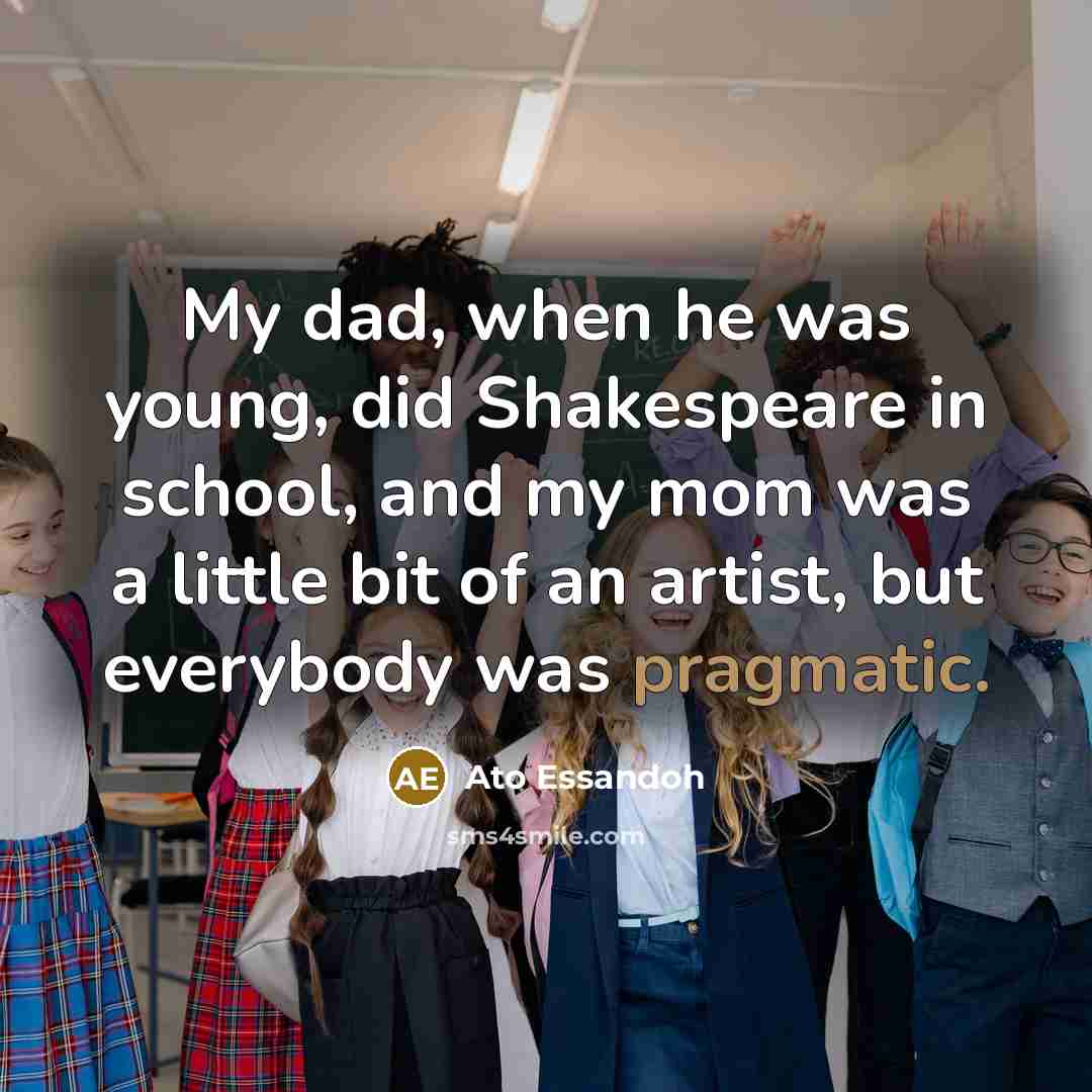 “My dad, when he was young, did Shakespeare in school,…” quote by Ato Essandoh