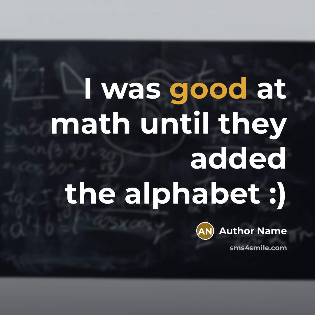 “I was good at math until they added the alphabet :)” quote by Author Name