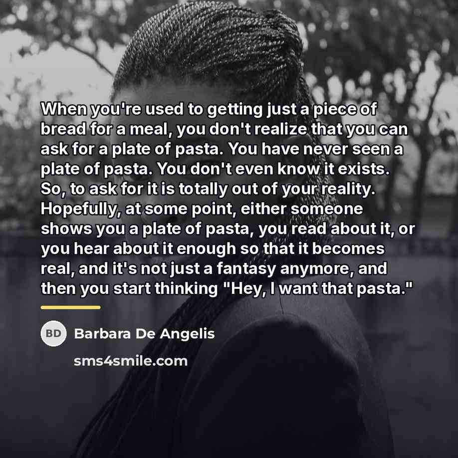 “When you're used to getting just a piece of bread…” quote by Barbara De Angelis