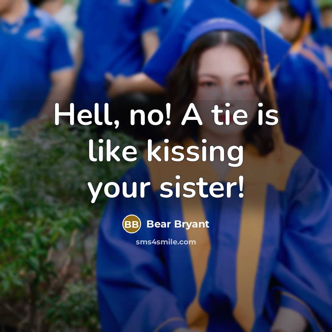 “Hell, no! A tie is like kissing your sister!…” quote by Bear Bryant