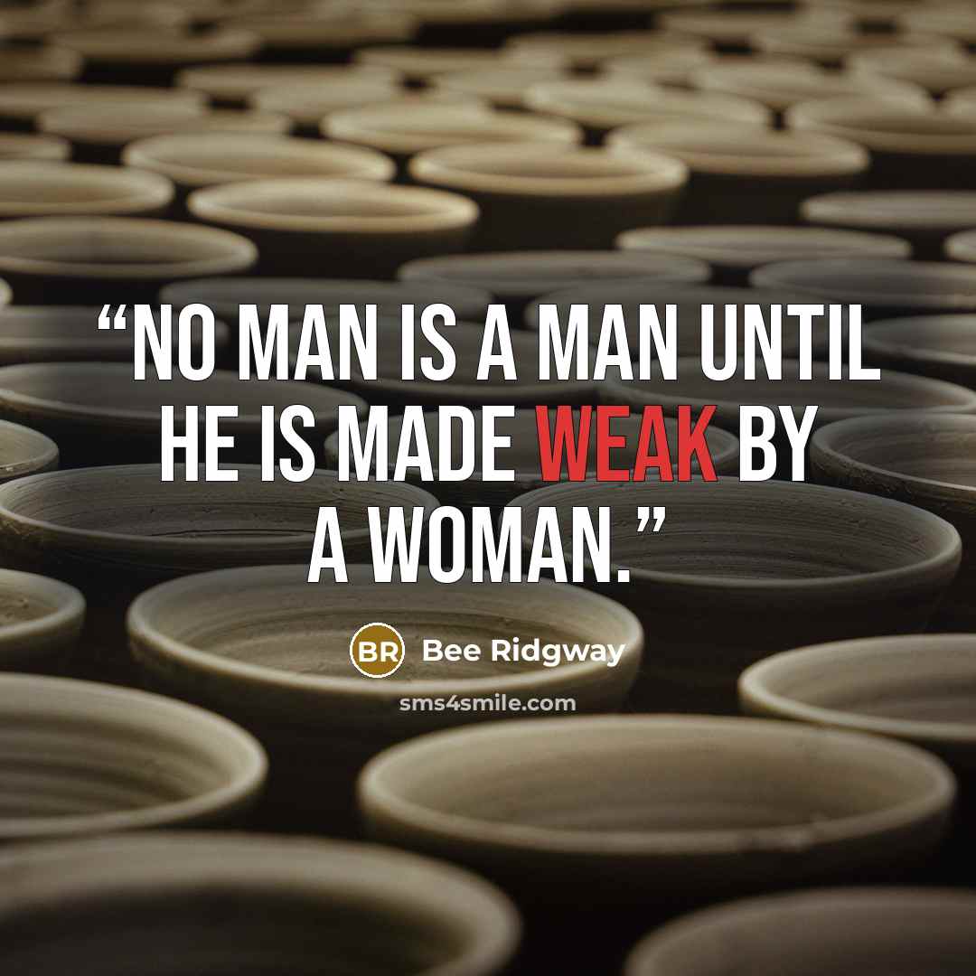 “No man is a man until he is made weak by a woman.” quote by Bee Ridgway