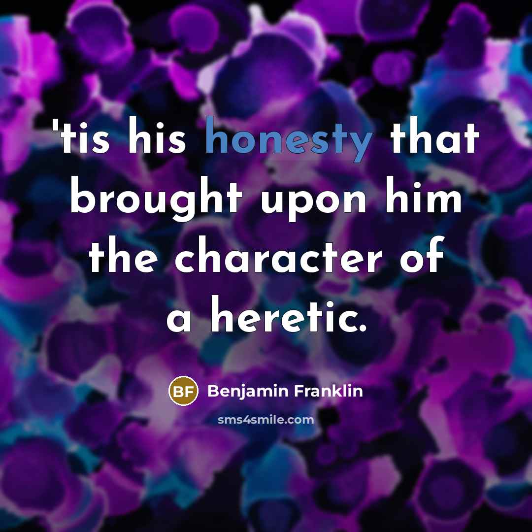 “'tis his honesty that brought upon him the character of…” quote by Benjamin Franklin