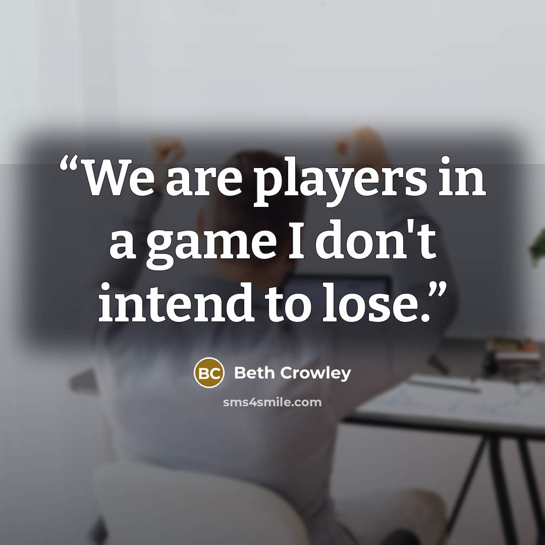 “We are players in a game I don't intend to lose.” quote by Beth Crowley